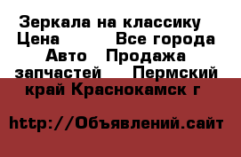 Зеркала на классику › Цена ­ 300 - Все города Авто » Продажа запчастей   . Пермский край,Краснокамск г.